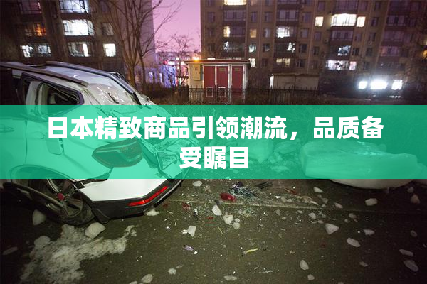 日本精致商品引领潮流，品质备受瞩目
