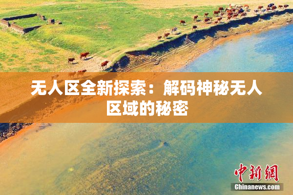 无人区全新探索：解码神秘无人区域的秘密