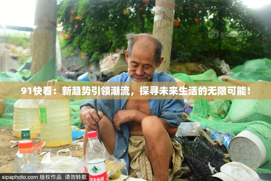 91快看：新趋势引领潮流，探寻未来生活的无限可能！