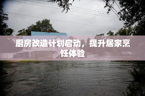厨房改造计划启动，提升居家烹饪体验
