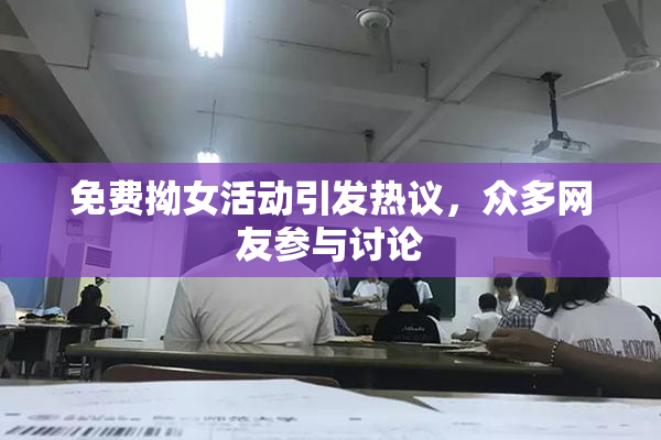 免费拗女活动引发热议，众多网友参与讨论