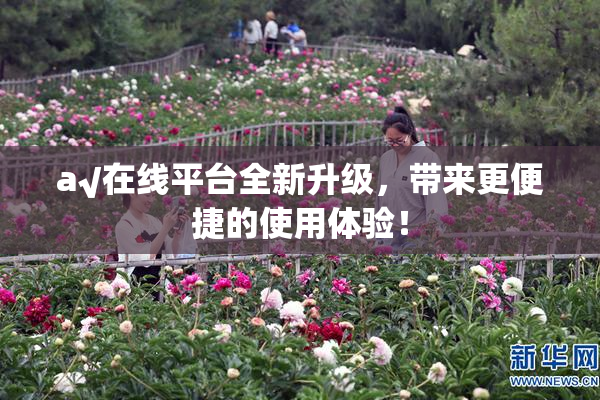 a√在线平台全新升级，带来更便捷的使用体验！