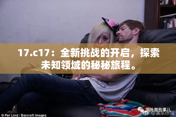17.c17：全新挑战的开启，探索未知领域的秘秘旅程。