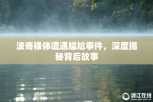 波奇裸体遭遇尴尬事件，深度揭秘背后故事