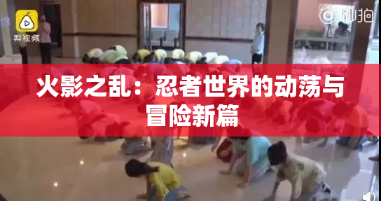 火影之乱：忍者世界的动荡与冒险新篇