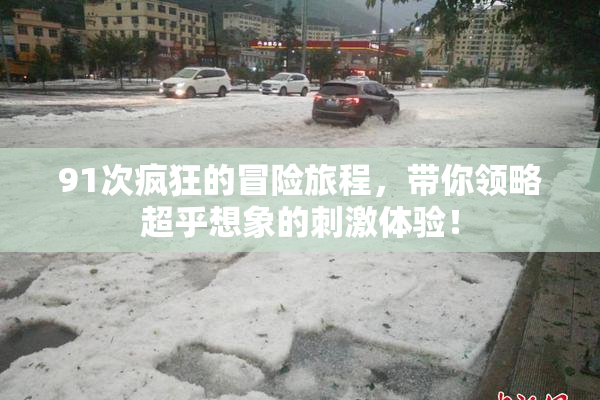 91次疯狂的冒险旅程，带你领略超乎想象的刺激体验！