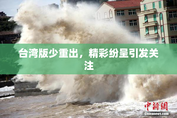 台湾版少重出，精彩纷呈引发关注