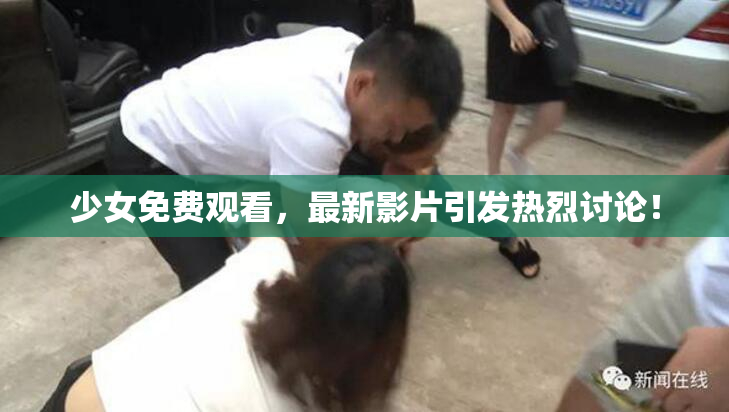 少女免费观看，最新影片引发热烈讨论！