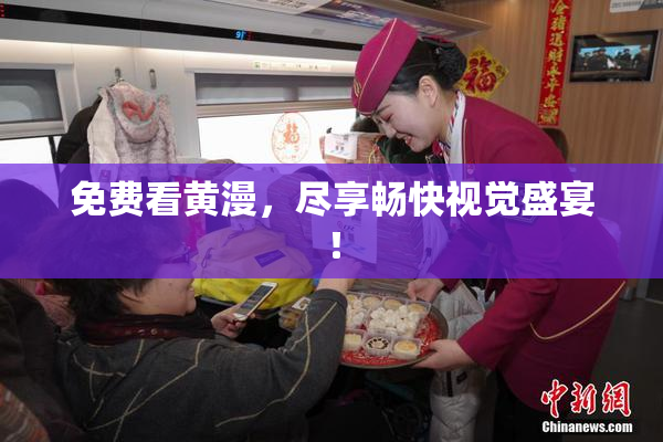 免费看黄漫，尽享畅快视觉盛宴！