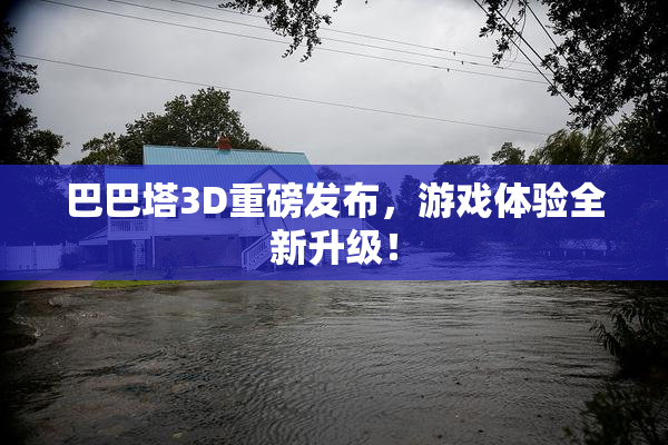 巴巴塔3D重磅发布，游戏体验全新升级！