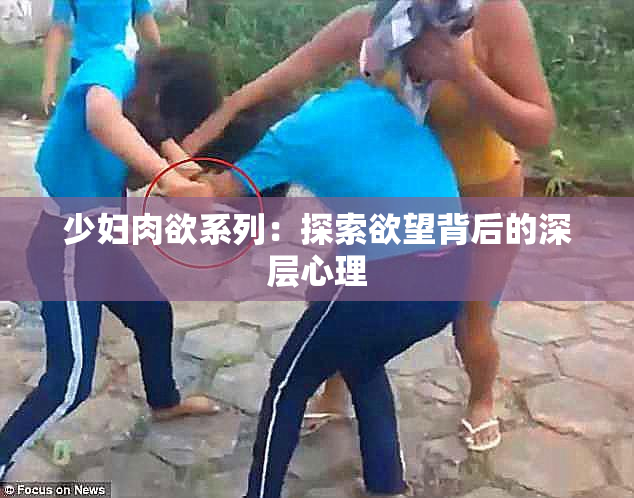 少妇肉欲系列：探索欲望背后的深层心理