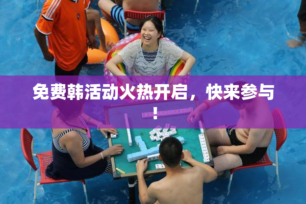 免费韩活动火热开启，快来参与！