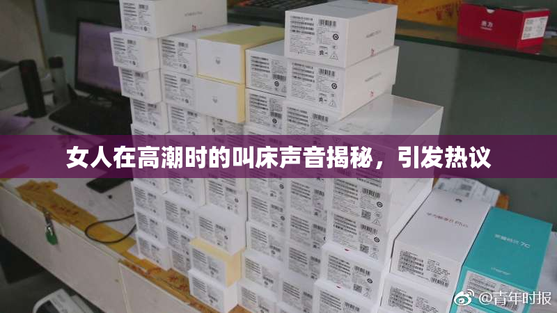 女人在高潮时的叫床声音揭秘，引发热议