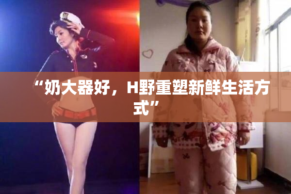 “奶大器好，H野重塑新鲜生活方式”