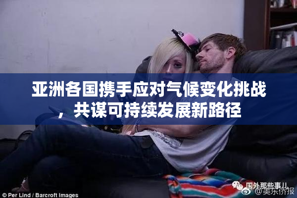 亚洲各国携手应对气候变化挑战，共谋可持续发展新路径
