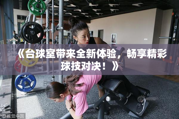 《台球室带来全新体验，畅享精彩球技对决！》