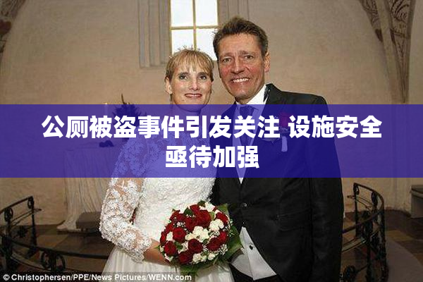 公厕被盗事件引发关注 设施安全亟待加强