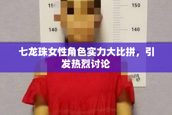 七龙珠女性角色实力大比拼，引发热烈讨论