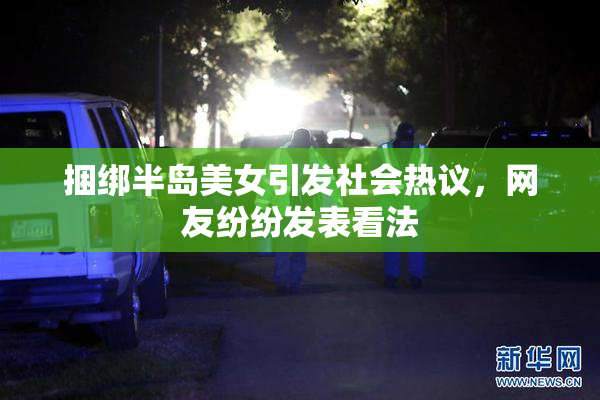捆绑半岛美女引发社会热议，网友纷纷发表看法