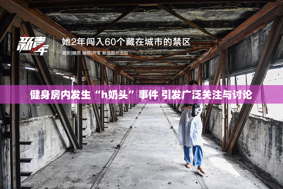 健身房内发生“h奶头”事件 引发广泛关注与讨论