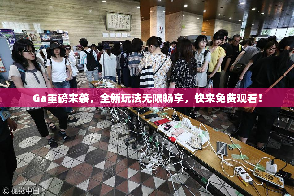 Ga重磅来袭，全新玩法无限畅享，快来免费观看！