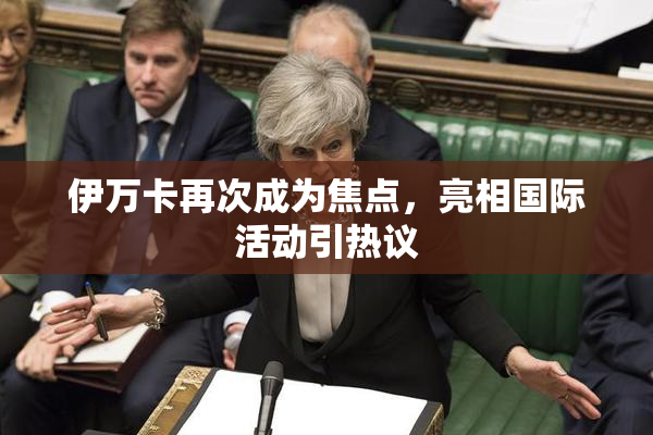 伊万卡再次成为焦点，亮相国际活动引热议