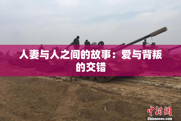 人妻与人之间的故事：爱与背叛的交错