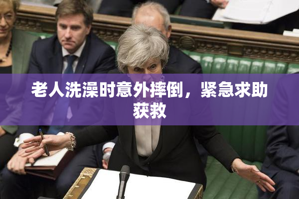 老人洗澡时意外摔倒，紧急求助获救