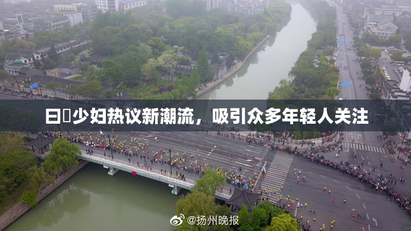 曰夲少妇热议新潮流，吸引众多年轻人关注