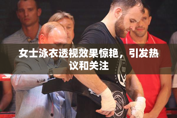 女士泳衣透视效果惊艳，引发热议和关注
