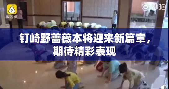 钉崎野蔷薇本将迎来新篇章，期待精彩表现