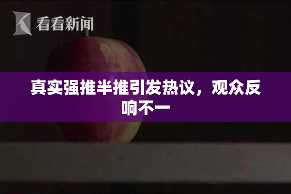 真实强推半推引发热议，观众反响不一