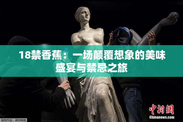 18禁香蕉：一场颠覆想象的美味盛宴与禁忌之旅