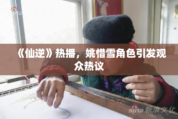 《仙逆》热播，姚惜雪角色引发观众热议