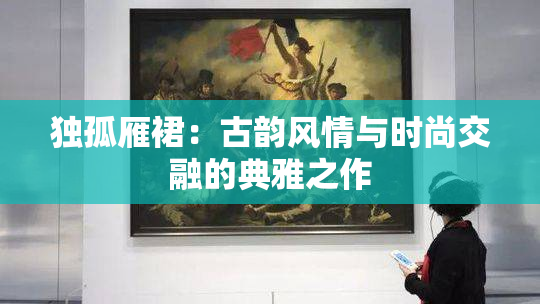 独孤雁裙：古韵风情与时尚交融的典雅之作