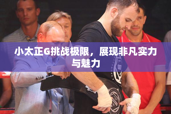 小太正G挑战极限，展现非凡实力与魅力