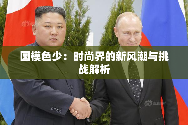 国模色少：时尚界的新风潮与挑战解析