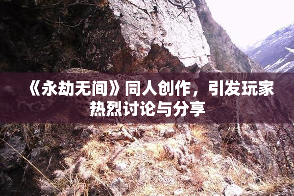 《永劫无间》同人创作，引发玩家热烈讨论与分享