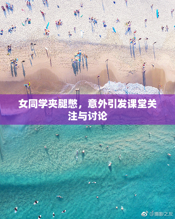 女同学夹腿憋，意外引发课堂关注与讨论