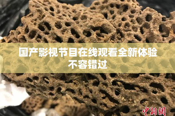 国产影视节目在线观看全新体验不容错过