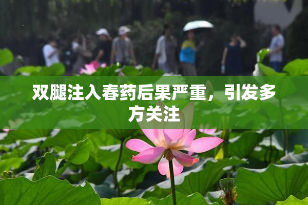双腿注入春药后果严重，引发多方关注