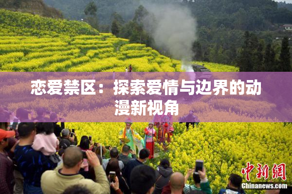 恋爱禁区：探索爱情与边界的动漫新视角