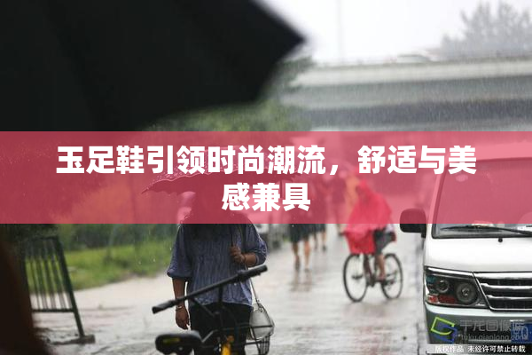 玉足鞋引领时尚潮流，舒适与美感兼具