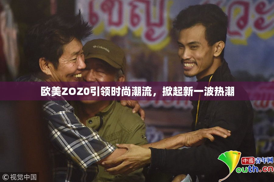 欧美ZOZ0引领时尚潮流，掀起新一波热潮