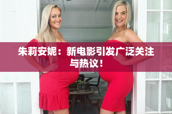 朱莉安妮：新电影引发广泛关注与热议！