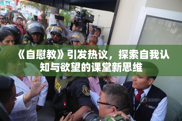 《自慰教》引发热议，探索自我认知与欲望的课堂新思维