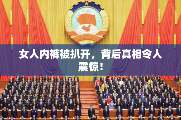 女人内裤被扒开，背后真相令人震惊！
