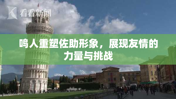 鸣人重塑佐助形象，展现友情的力量与挑战