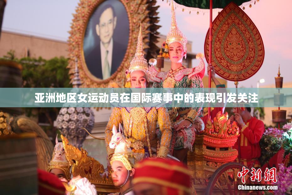 亚洲地区女运动员在国际赛事中的表现引发关注