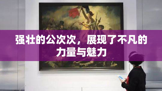 强壮的公次次，展现了不凡的力量与魅力